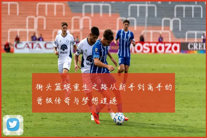 街头篮球重生之路从新手到高手的晋级传奇与梦想追逐