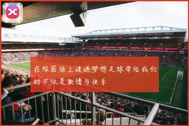 在绿茵场上追逐梦想足球带给我们的不仅是激情与快乐