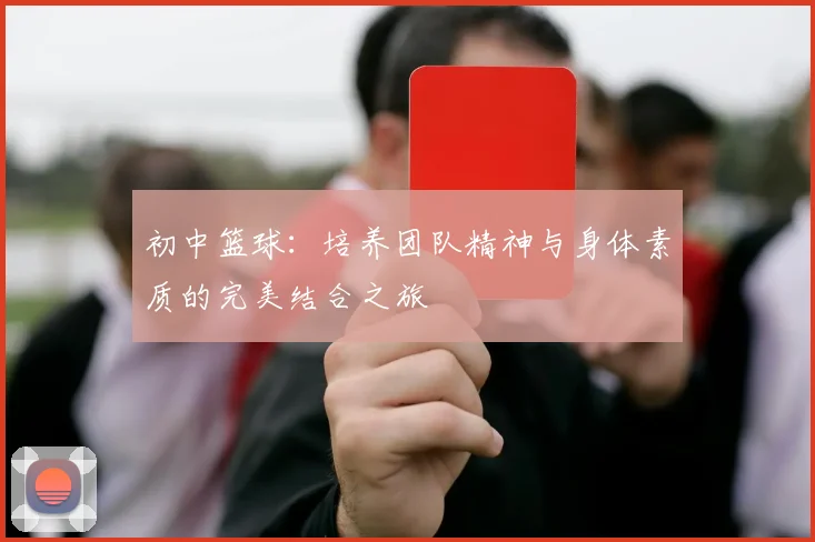 初中篮球：培养团队精神与身体素质的完美结合之旅