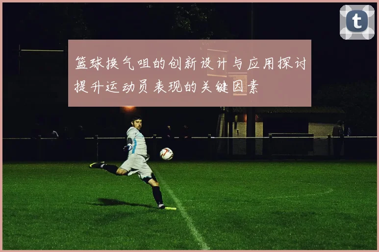 篮球换气咀的创新设计与应用探讨提升运动员表现的关键因素