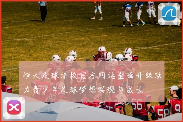 恒大足球学校官方网站全面升级助力青少年足球梦想实现与成长