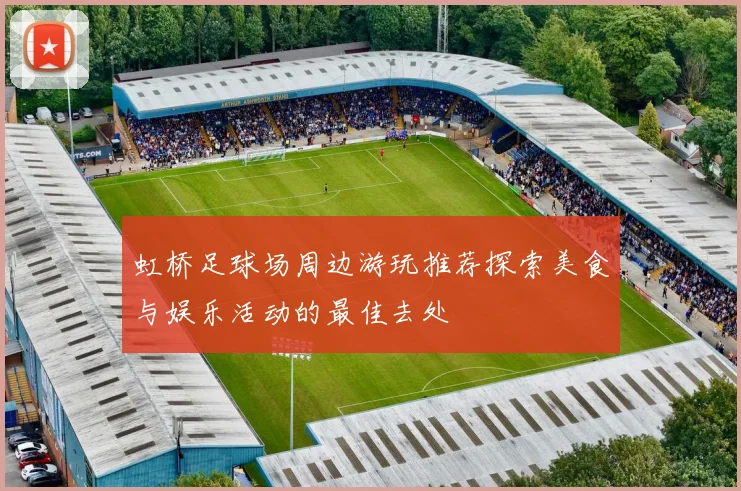 虹桥足球场周边游玩推荐探索美食与娱乐活动的最佳去处