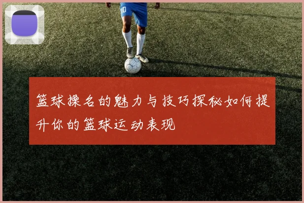 篮球操名的魅力与技巧探秘如何提升你的篮球运动表现