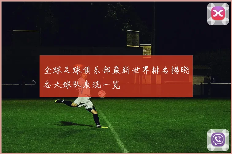 全球足球俱乐部最新世界排名揭晓各大球队表现一览