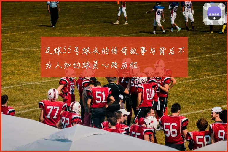 足球55号球衣的传奇故事与背后不为人知的球员心路历程